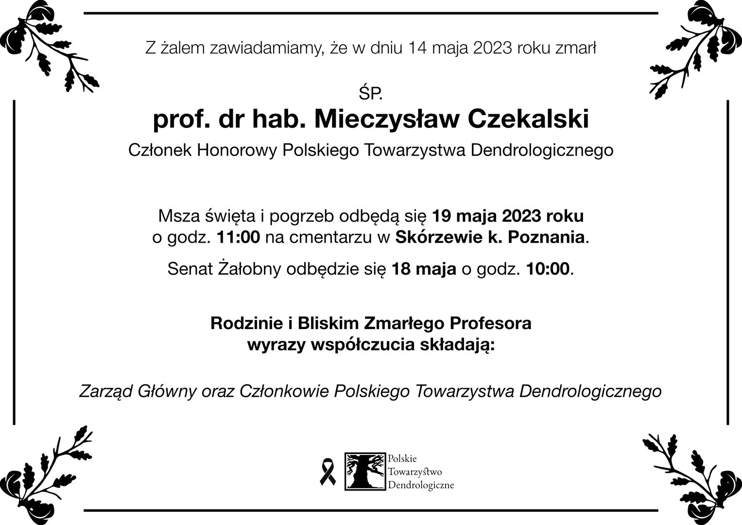 14.05.2023 r. zmarł prof. dr hab. Mieczysław Czekalski, członek honorowy Polskiego Towarzystwa Dendrologicznego. Pogrzeb 19.05.2023 r. o godz. 11.00 na cmentarzu w Skórzewie k. Poznania.
